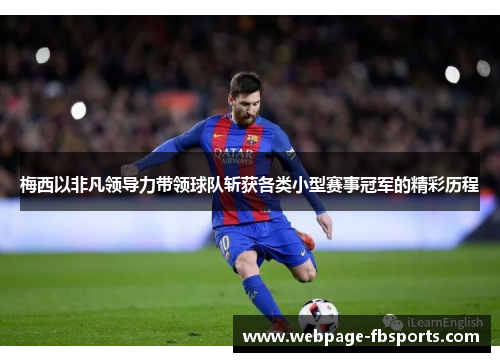 梅西以非凡领导力带领球队斩获各类小型赛事冠军的精彩历程 梅西以非凡领导力带领球队斩获各类小型赛事冠军的精彩历程