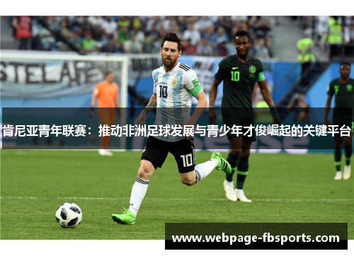 肯尼亚青年联赛:推动非洲足球发展与青少年才俊崛起的关键平台 肯尼亚青年联赛:推动非洲足球发展与青少年才俊崛起的关键平台