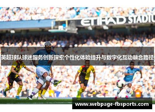 英超球队球迷服务创新探索个性化体验提升与数字化互动融合路径 英超球队球迷服务创新探索个性化体验提升与数字化互动融合路径