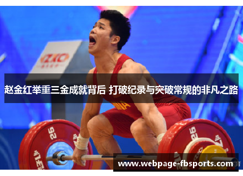 赵金红举重三金成就背后 打破纪录与突破常规的非凡之路