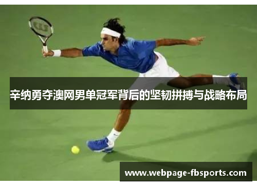 辛纳勇夺澳网男单冠军背后的坚韧拼搏与战略布局