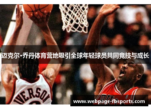 迈克尔·乔丹体育营地吸引全球年轻球员共同竞技与成长
