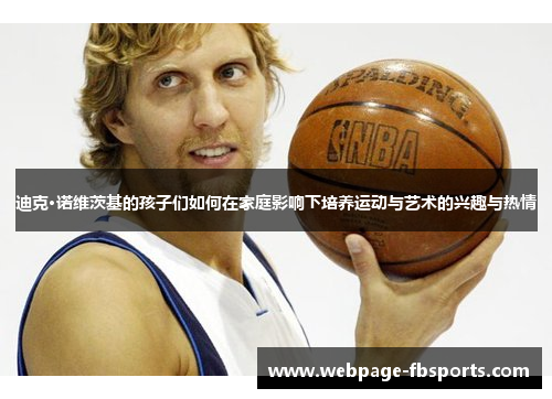 迪克·诺维茨基的孩子们如何在家庭影响下培养运动与艺术的兴趣与热情