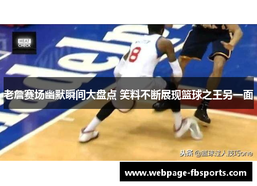 老詹赛场幽默瞬间大盘点 笑料不断展现篮球之王另一面