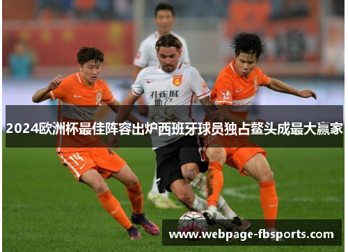 2024欧洲杯最佳阵容出炉西班牙球员独占鳌头成最大赢家