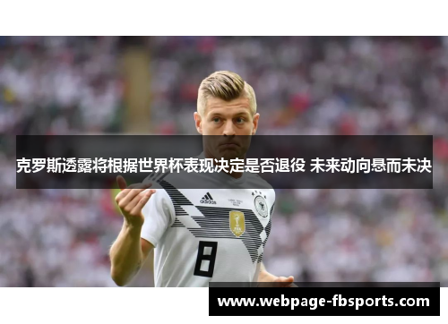 克罗斯透露将根据世界杯表现决定是否退役 未来动向悬而未决