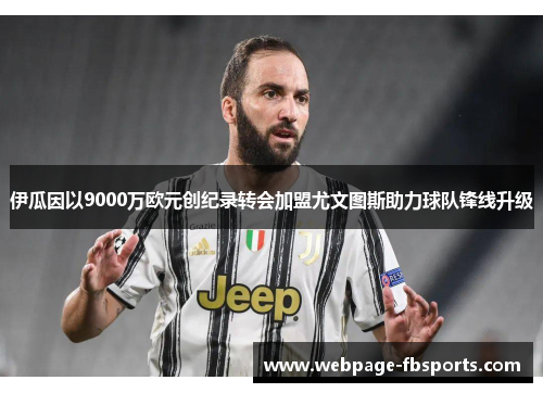 伊瓜因以9000万欧元创纪录转会加盟尤文图斯助力球队锋线升级