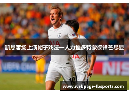 凯恩客场上演帽子戏法一人力挫多特蒙德锋芒尽显 凯恩客场上演帽子戏法一人力挫多特蒙德锋芒尽显