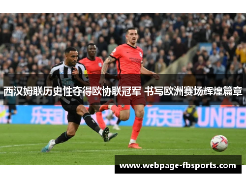 西汉姆联历史性夺得欧协联冠军 书写欧洲赛场辉煌篇章