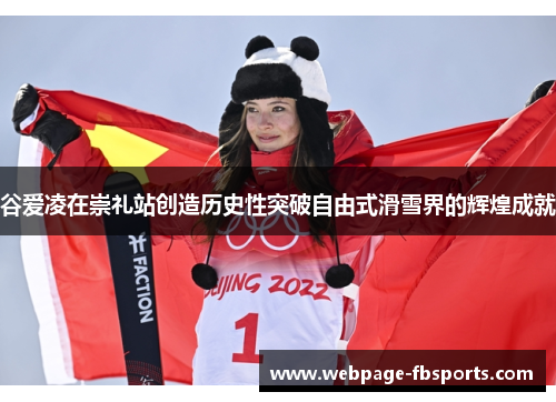 谷爱凌在崇礼站创造历史性突破自由式滑雪界的辉煌成就