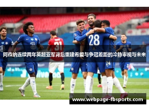 阿森纳连续两年英超亚军背后重建希望与争冠差距的冷静审视与未来